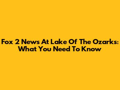 Fox 2 News At Lake Of The Ozarks: What You Need To Know