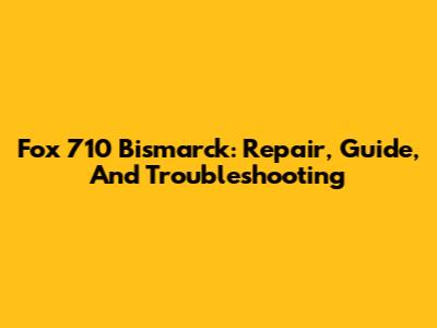 Fox 710 Bismarck: Repair, Guide, And Troubleshooting