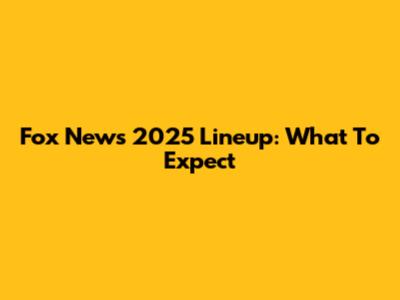 Fox News 2025 Lineup: What To Expect