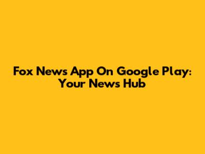 Fox News App On Google Play: Your News Hub