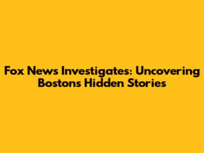 Fox News Investigates: Uncovering Boston's Hidden Stories
