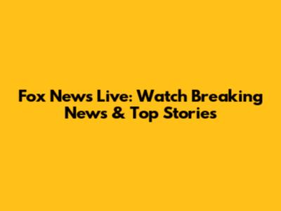 Fox News Live: Watch Breaking News & Top Stories