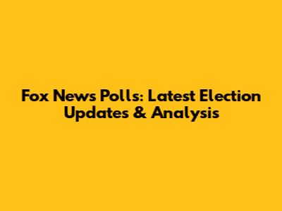 Fox News Polls: Latest Election Updates & Analysis