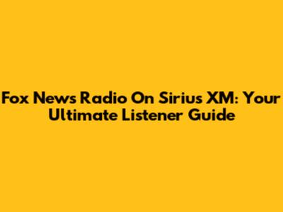 Fox News Radio On Sirius XM: Your Ultimate Listener Guide