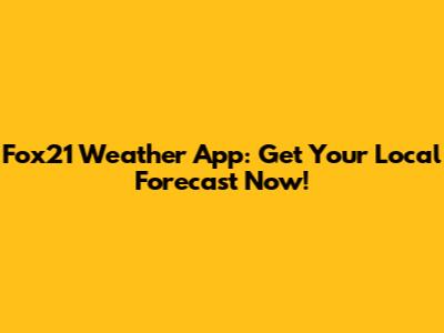 Fox21 Weather App: Get Your Local Forecast Now!