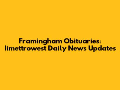 Framingham Obituaries: Iimettrowest Daily News Updates