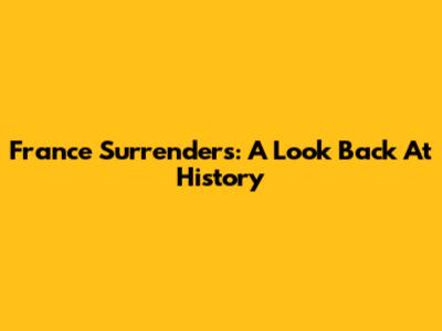 France Surrenders: A Look Back At History