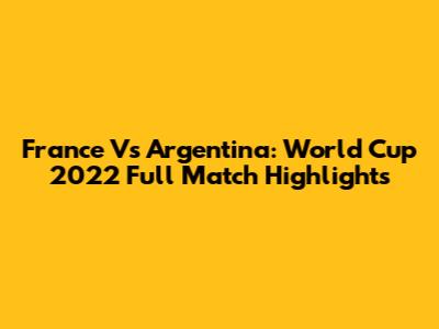France Vs Argentina: World Cup 2022 Full Match Highlights