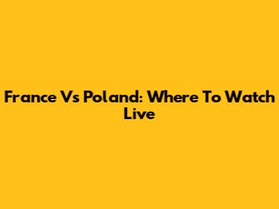 France Vs Poland: Where To Watch Live