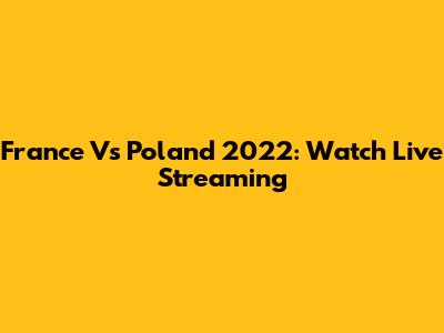 France Vs Poland 2022: Watch Live Streaming