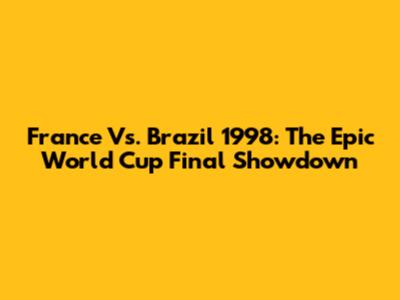 France Vs. Brazil 1998: The Epic World Cup Final Showdown
