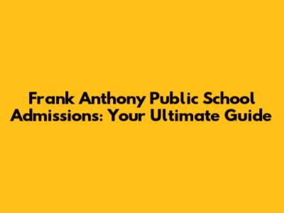 Frank Anthony Public School Admissions: Your Ultimate Guide