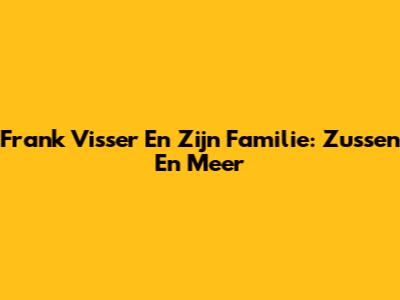Frank Visser En Zijn Familie: Zussen En Meer