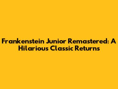 Frankenstein Junior Remastered: A Hilarious Classic Returns