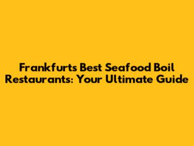 Frankfurt's Best Seafood Boil Restaurants: Your Ultimate Guide