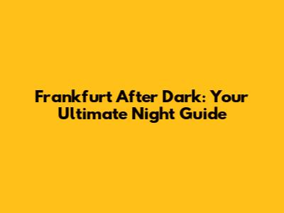 Frankfurt After Dark: Your Ultimate Night Guide
