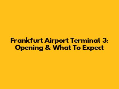 Frankfurt Airport Terminal 3: Opening & What To Expect