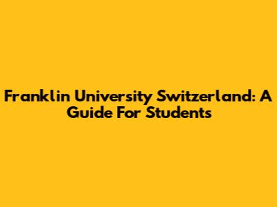 Franklin University Switzerland: A Guide For Students