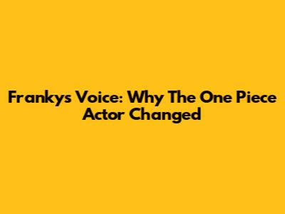 Franky's Voice: Why The One Piece Actor Changed