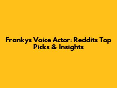 Franky's Voice Actor: Reddit's Top Picks & Insights