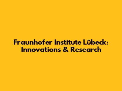 Fraunhofer Institute Lübeck: Innovations & Research