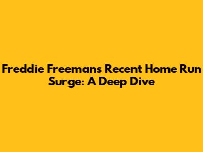 Freddie Freeman's Recent Home Run Surge: A Deep Dive