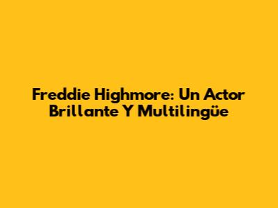 Freddie Highmore: Un Actor Brillante Y Multilingüe