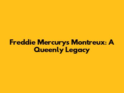 Freddie Mercury's Montreux: A Queenly Legacy