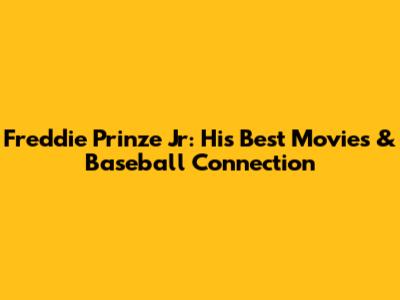 Freddie Prinze Jr: His Best Movies & Baseball Connection