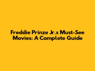 Freddie Prinze Jr.'s Must-See Movies: A Complete Guide