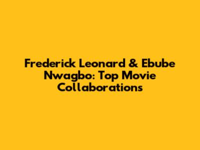 Frederick Leonard & Ebube Nwagbo: Top Movie Collaborations
