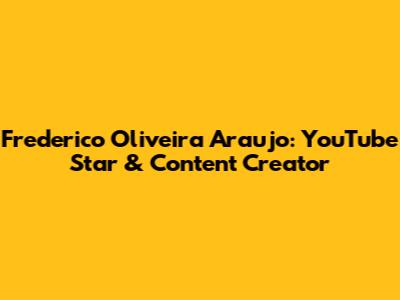 Frederico Oliveira Araujo: YouTube Star & Content Creator