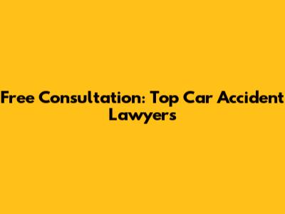 Free Consultation: Top Car Accident Lawyers
