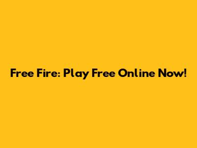 Free Fire: Play Free Online Now!