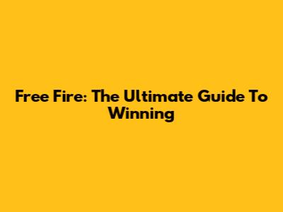 Free Fire: The Ultimate Guide To Winning
