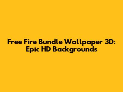 Free Fire Bundle Wallpaper 3D: Epic HD Backgrounds