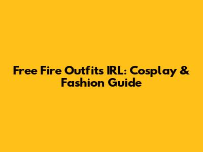 Free Fire Outfits IRL: Cosplay & Fashion Guide