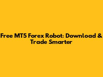 Free MT5 Forex Robot: Download & Trade Smarter