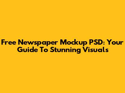 Free Newspaper Mockup PSD: Your Guide To Stunning Visuals