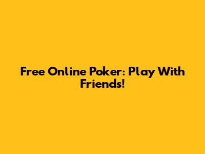 Free Online Poker: Play With Friends!