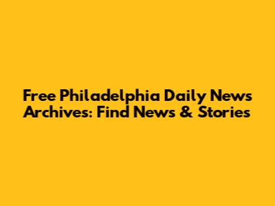 Free Philadelphia Daily News Archives: Find News & Stories