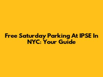 Free Saturday Parking At IPSE In NYC: Your Guide