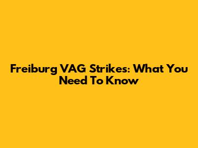 Freiburg VAG Strikes: What You Need To Know