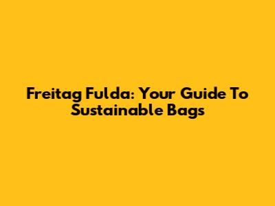 Freitag Fulda: Your Guide To Sustainable Bags
