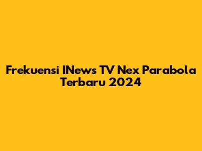 Frekuensi INews TV Nex Parabola Terbaru 2024