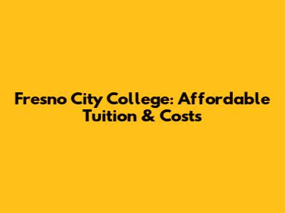 Fresno City College: Affordable Tuition & Costs