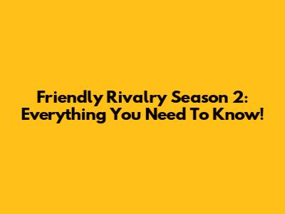 Friendly Rivalry Season 2: Everything You Need To Know!