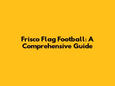 Frisco Flag Football: A Comprehensive Guide