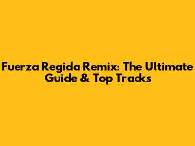 Fuerza Regida Remix: The Ultimate Guide & Top Tracks