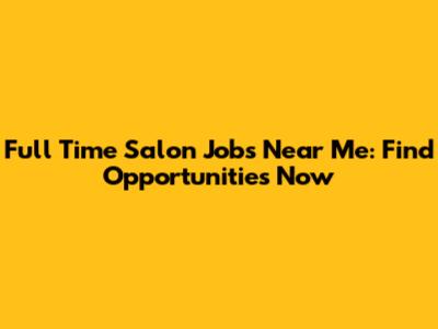 Full Time Salon Jobs Near Me: Find Opportunities Now